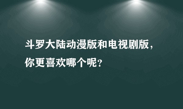 斗罗大陆动漫版和电视剧版,你更喜欢哪个呢?