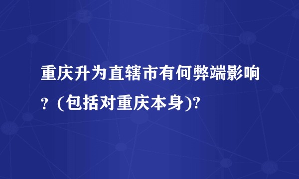 重庆升为直辖市有何弊端影响？(包括对重庆本身)?