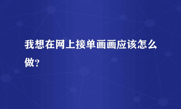 我想在网上接单画画应该怎么做？
