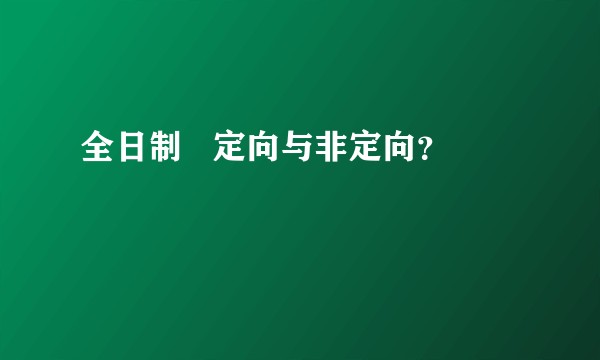 全日制   定向与非定向？