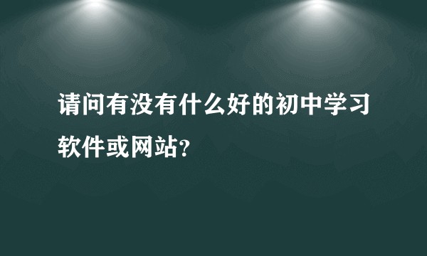 请问有没有什么好的初中学习软件或网站？