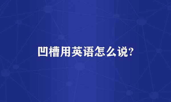 凹槽用英语怎么说?