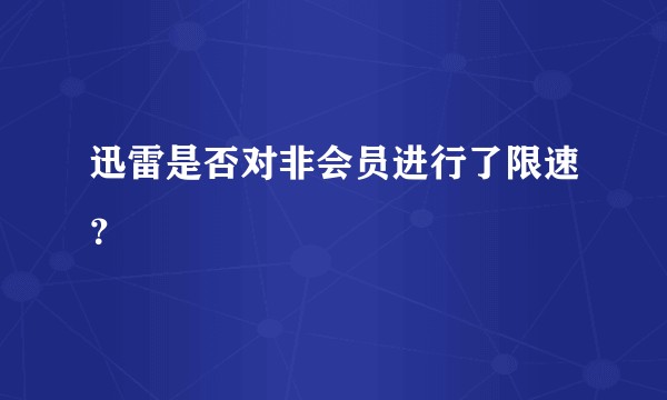 迅雷是否对非会员进行了限速？