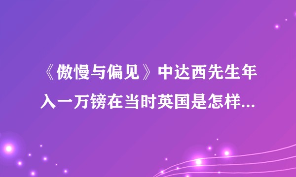 《傲慢与偏见》中达西先生年入一万镑在当时英国是怎样的收入水平？
