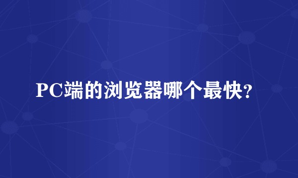 PC端的浏览器哪个最快？