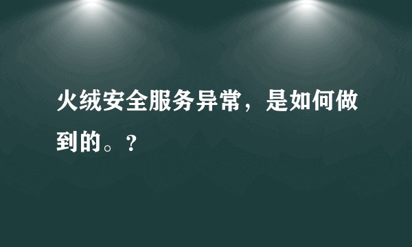 火绒安全服务异常，是如何做到的。？