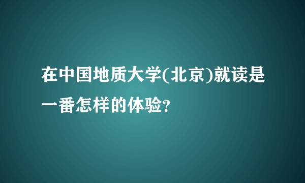 在中国地质大学(北京)就读是一番怎样的体验？