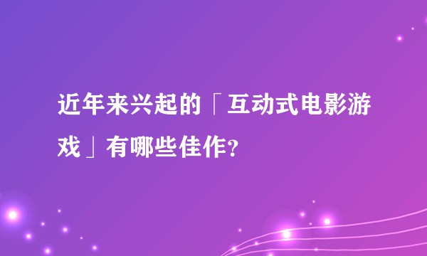 近年来兴起的「互动式电影游戏」有哪些佳作?