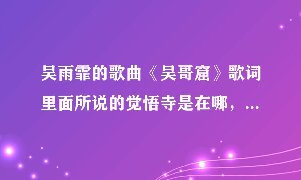 吴雨霏的歌曲《吴哥窟》歌词里面所说的觉悟寺是在哪，同时和吴哥窟古迹有关系吗？
