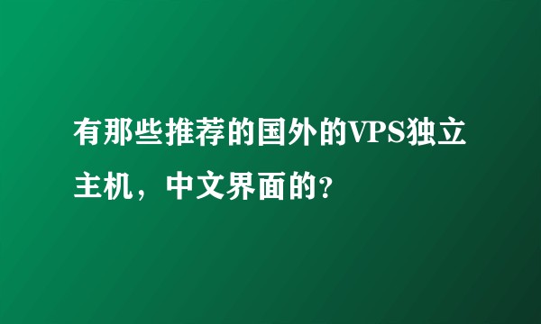 有那些推荐的国外的VPS独立主机，中文界面的？