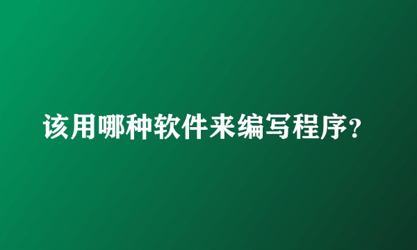 该用哪种软件来编写程序？