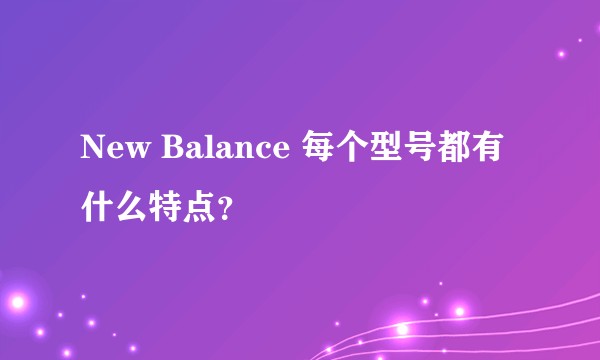 New Balance 每个型号都有什么特点?