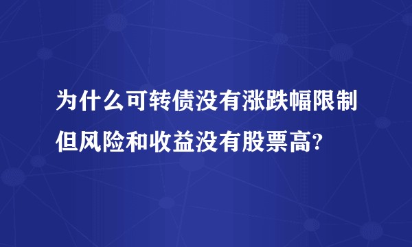 为什么可转债没有涨跌幅限制但风险和收益没有股票高?