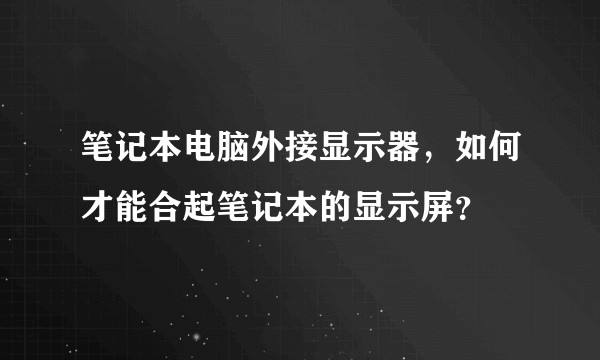 笔记本电脑外接显示器，如何才能合起笔记本的显示屏？