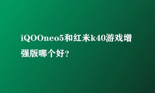 iQOOneo5和红米k40游戏增强版哪个好？