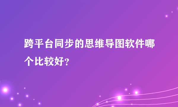 跨平台同步的思维导图软件哪个比较好？