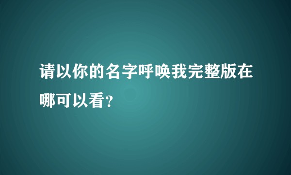 请以你的名字呼唤我完整版在哪可以看？
