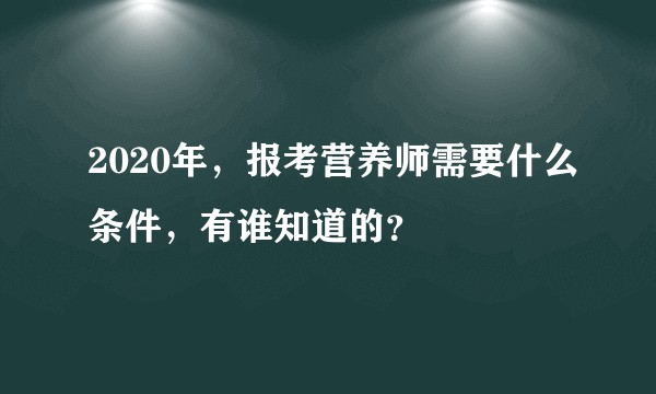 2020年,报考营养师需要什么条件,有谁知道的?