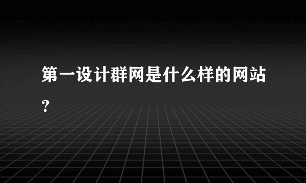 第一设计群网是什么样的网站?