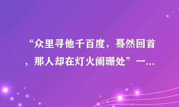 “众里寻他千百度,蓦然回首,那人却在灯火阑珊处”一句如何赏析?