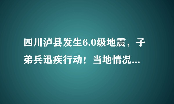 四川泸县发生6.0级地震，子弟兵迅疾行动！当地情况如何？有什么自救知识分享一下？