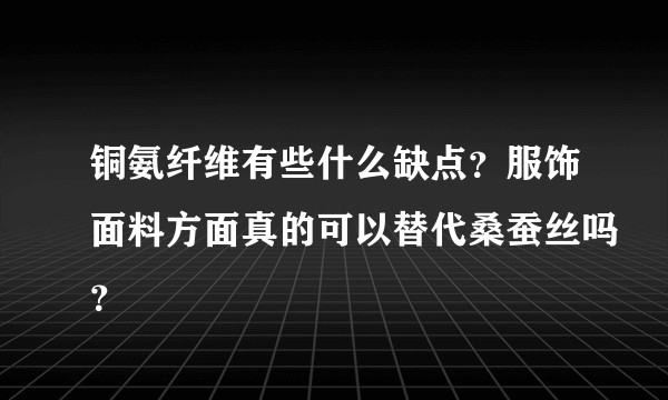 铜氨纤维有些什么缺点？服饰面料方面真的可以替代桑蚕丝吗？