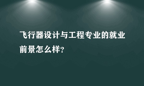 飞行器设计与工程专业的就业前景怎么样？