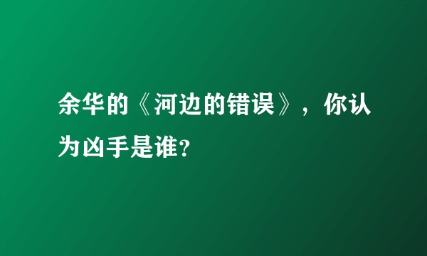 余华的《河边的错误》，你认为凶手是谁？