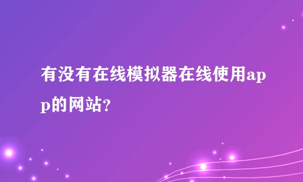有没有在线模拟器在线使用app的网站？