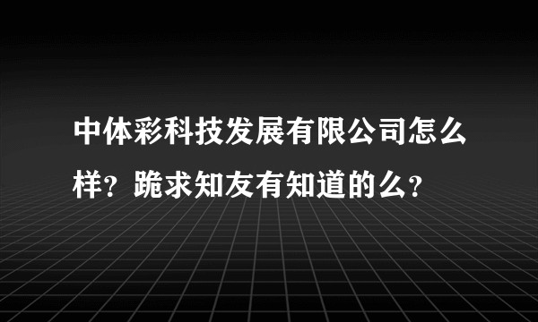 中体彩科技发展有限公司怎么样？跪求知友有知道的么？