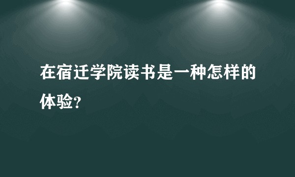 在宿迁学院读书是一种怎样的体验？