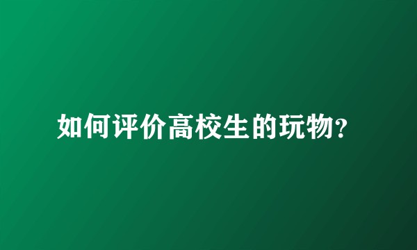 如何评价高校生的玩物？