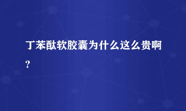 丁苯酞软胶囊为什么这么贵啊?