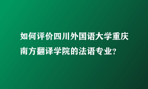 如何评价四川外国语大学重庆南方翻译学院的法语专业？