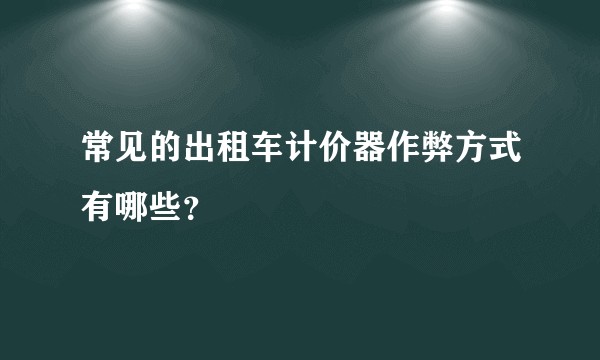 常见的出租车计价器作弊方式有哪些?