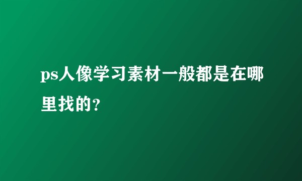 ps人像学习素材一般都是在哪里找的？