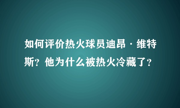 如何评价热火球员迪昂·维特斯？他为什么被热火冷藏了？