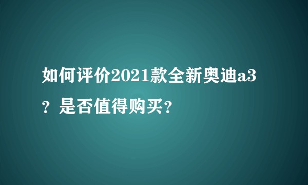 如何评价2021款全新奥迪a3？是否值得购买？