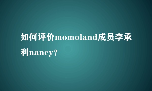 如何评价momoland成员李承利nancy?