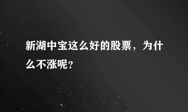 新湖中宝这么好的股票，为什么不涨呢？