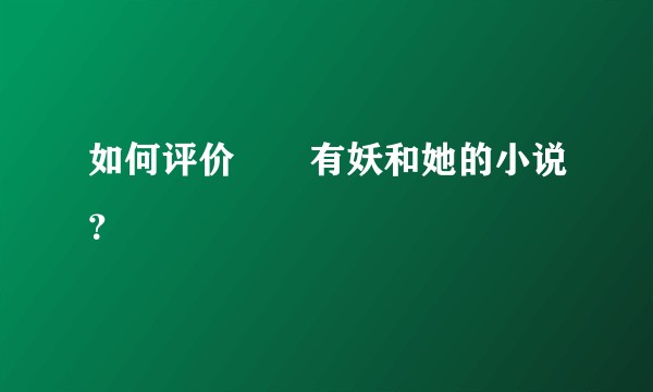 如何评价囧囧有妖和她的小说？