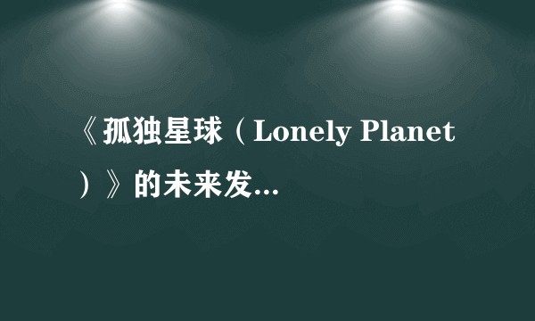 《孤独星球（Lonely Planet）》的未来发展前景如何？