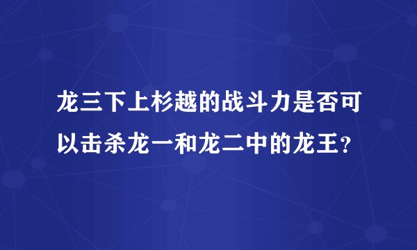 龙三下上杉越的战斗力是否可以击杀龙一和龙二中的龙王？