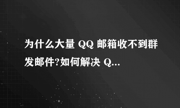 为什么大量 QQ 邮箱收不到群发邮件?如何解决 QQ 以及所有邮件服务商的互通互达问题呢？