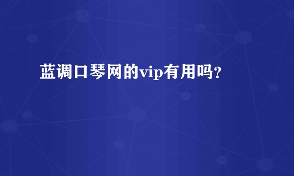 蓝调口琴网的vip有用吗？