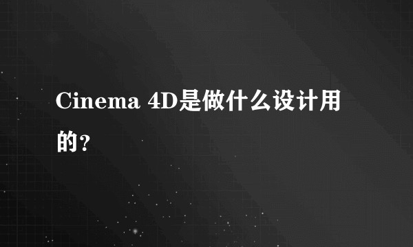 Cinema 4D是做什么设计用的？