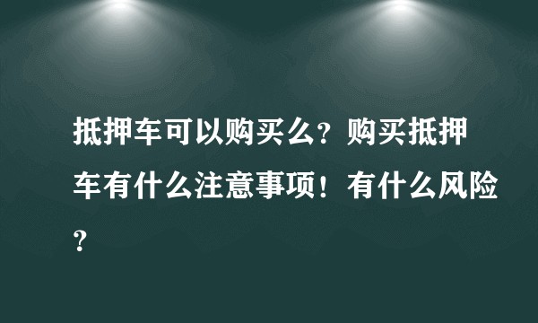 抵押车可以购买么？购买抵押车有什么注意事项！有什么风险？