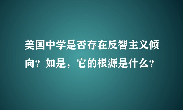 美国中学是否存在反智主义倾向？如是，它的根源是什么？
