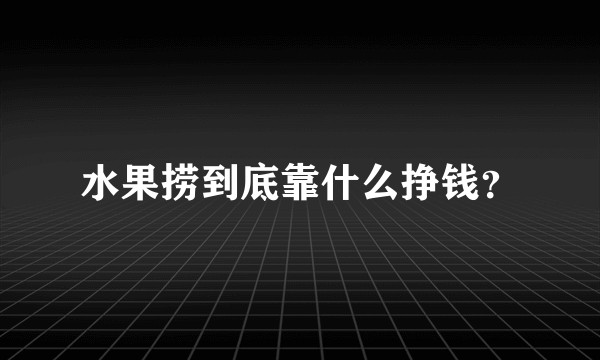 水果捞到底靠什么挣钱？