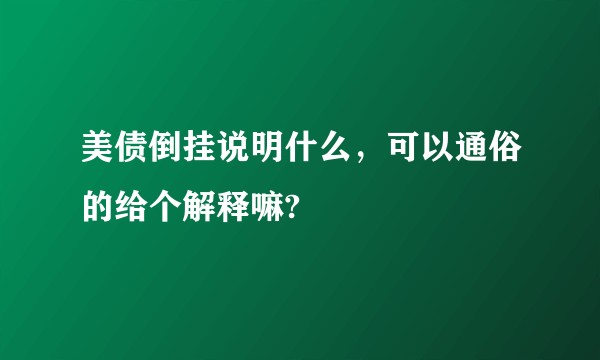 美债倒挂说明什么,可以通俗的给个解释嘛?